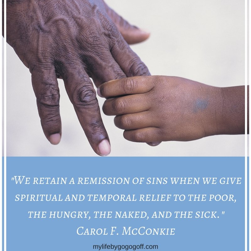 "We retain a remission of sins when we give spiritual and temporal relief to the poor, the hungry, the naked, and the sick." Carol F. McConkie