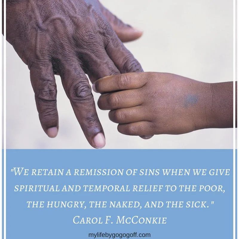 "We retain a remission of sins when we give spiritual and temporal relief to the poor, the hungry, the naked, and the sick." Carol F. McConkie