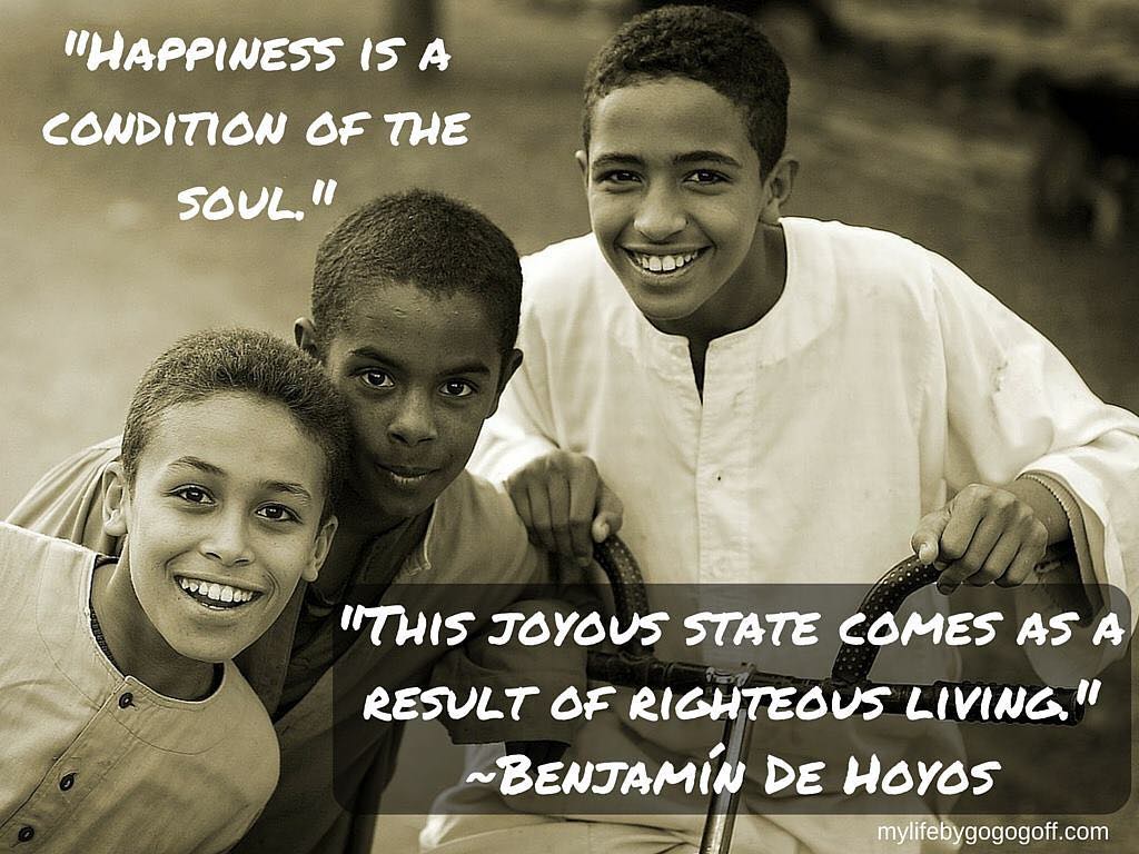 "Happiness is a condition of the soul. This joyous state comes as a result of righteous living." ~Elder Benjamín De Hoyos