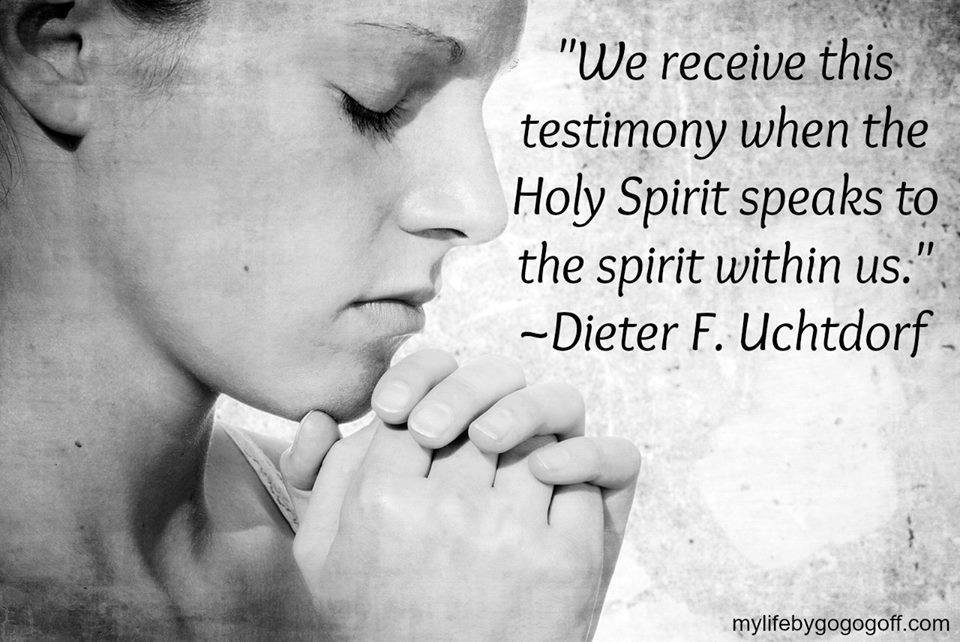 "We receive this testimony when the Holy Spirit speaks to the spirit within us." Dieter F. Uchtdorf