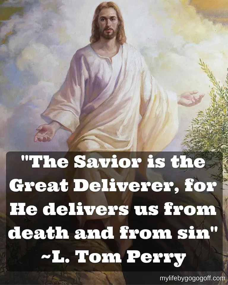 "The Savior is the Great Deliverer, for He delivers us from death and from sin" L. Tom Perry