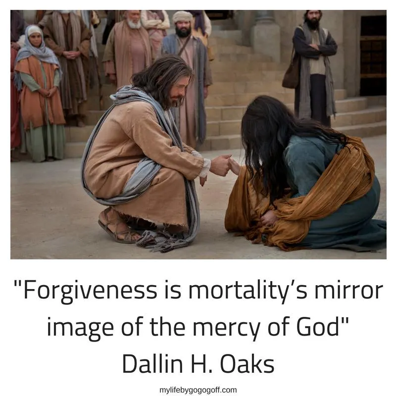 "Forgiveness is mortality’s mirror image of the mercy of God" Dallin H. Oaks