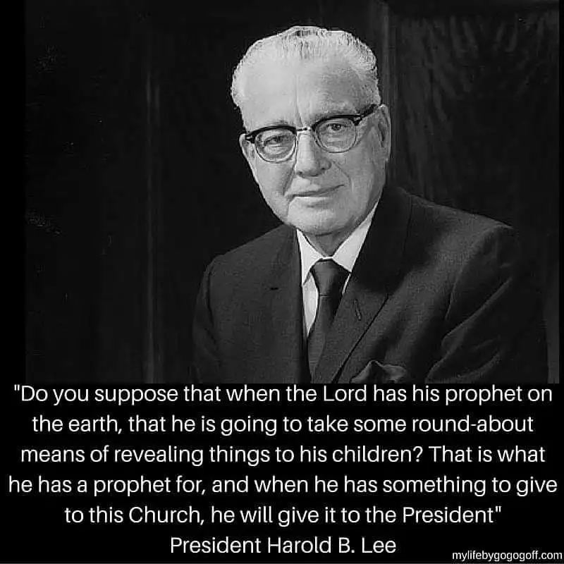 "Do you suppose that when the Lord has his prophet on the earth, that he is going to take some round-about means of revealing things to his children? That is what he has a prophet for, and when he has something to give to this Church, he will give it to the President" Harold B. Lee