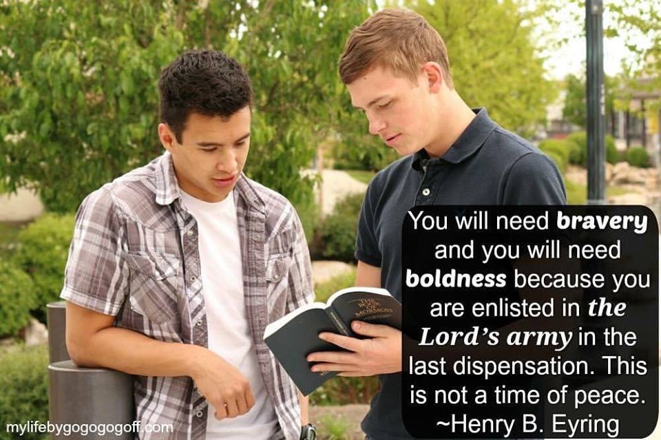 "You will need bravery and you will need boldness because you are enlisted in the Lord’s army in the last dispensation. This is not a time of peace. " ~Henry B. Eyring