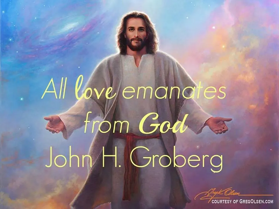 Remember this truth, "All love emanates from God" Elder John H. Groberg