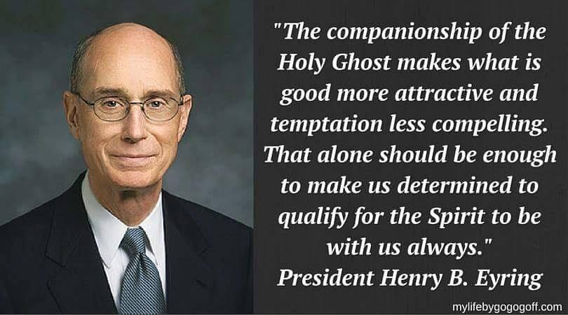 "The companionship of the Holy Ghost makes what is good more attractive and temptation less compelling. That alone should be enough to make us determined to qualify for the Spirit to be with us always." President Henry B. Eyring