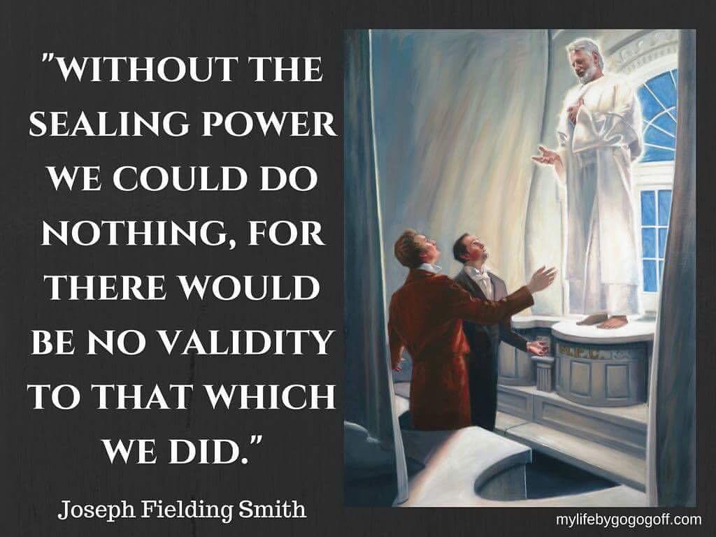 "Without the sealing power we could do nothing, for there would be no validity to that which we did.” Joseph Fielding Smith