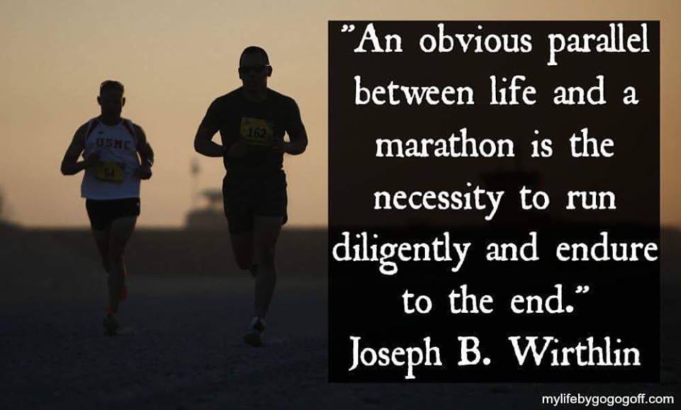 "An obvious parallel between life and a marathon is the necessity to run diligently and endure to the end." Joseph B. Wirthlin