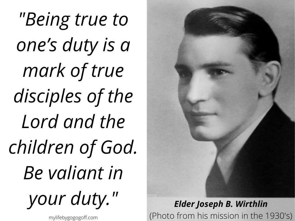"Being true to one’s duty is a mark of true disciples of the Lord and the children of God. Be valiant in your duty." Joseph B. Wirthlin
