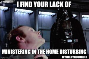 I find your lack of ministering in the home disturbing!