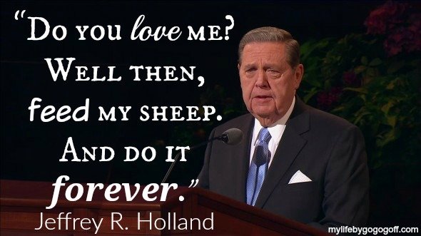 "Do you love me? Well then, feed my sheep. And do it forever." ~Jeffrey R. Holland. #ByGogoGoff