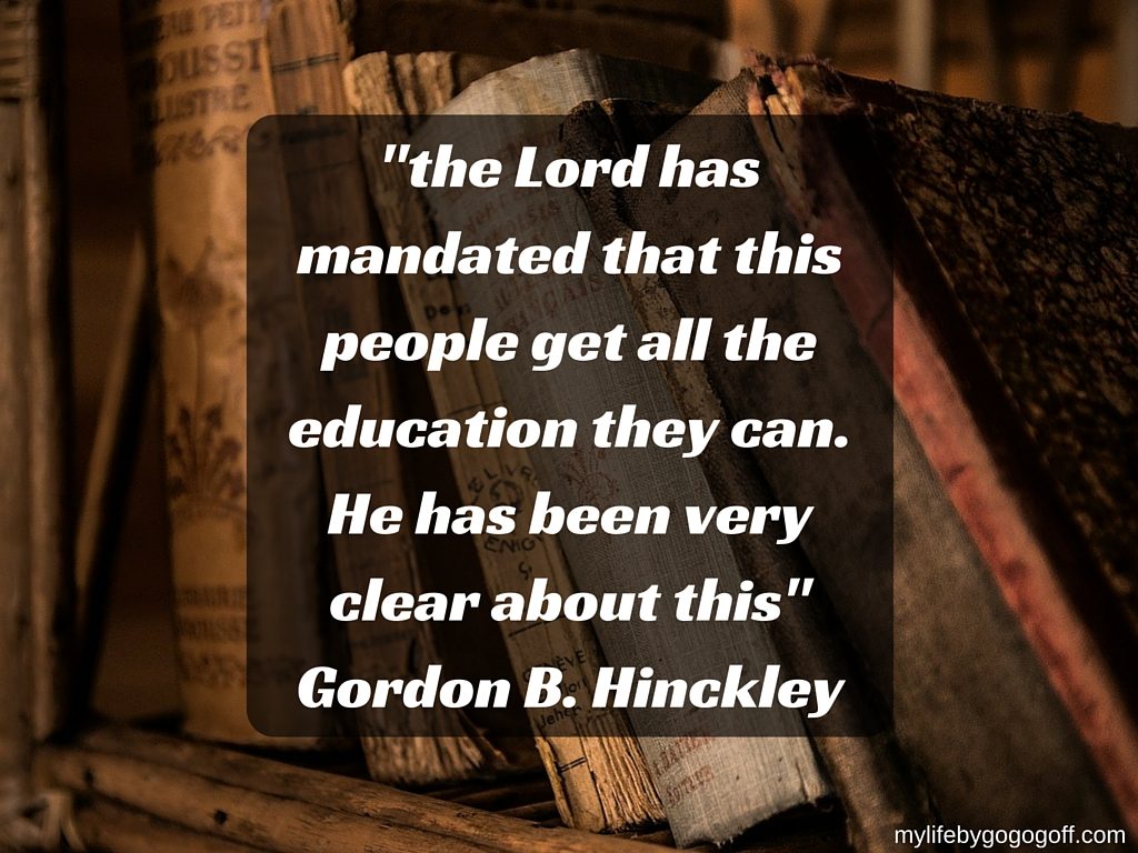 "the Lord has mandated that this people get all the education they can. He has been very clear about this" Gordon B. Hinckley