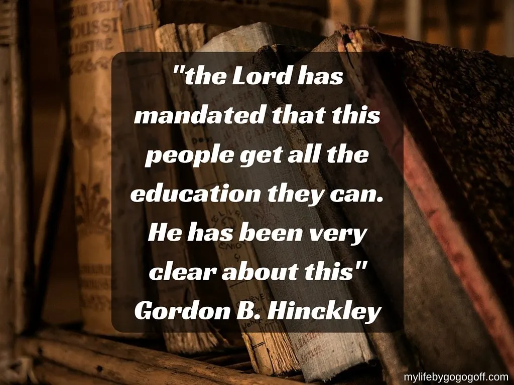 "the Lord has mandated that this people get all the education they can. He has been very clear about this" Gordon B. Hinckley