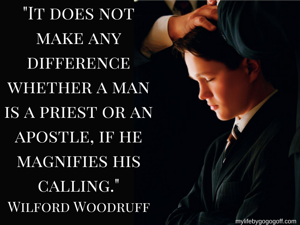 "It does not make any difference whether a man is a priest or an apostle, if he magnifies his calling." Wilford Woodruff