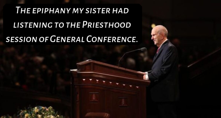 My sister had an epiphany while watching priesthood session of conference, her thoughts were so profound that I had a paradigm shift also, and I want to share it with you today!