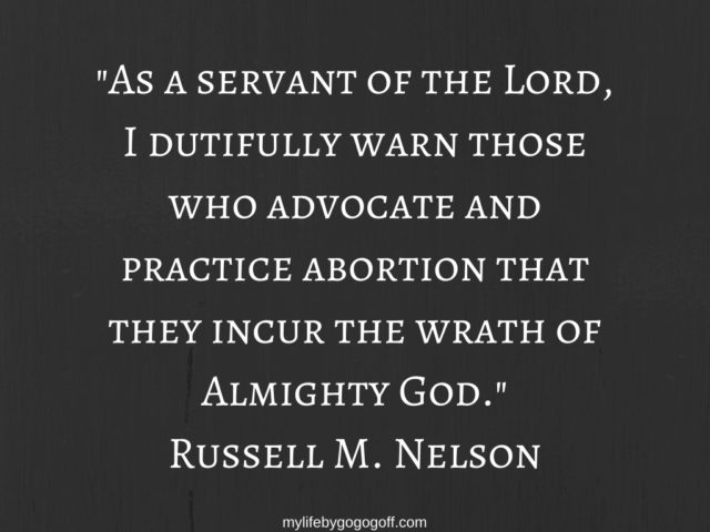"As a servant of the Lord, I dutifully warn those who advocate and practice abortion that they incur the wrath of Almighty God." Russell M. Nelson (April 1985 Reverence for life).