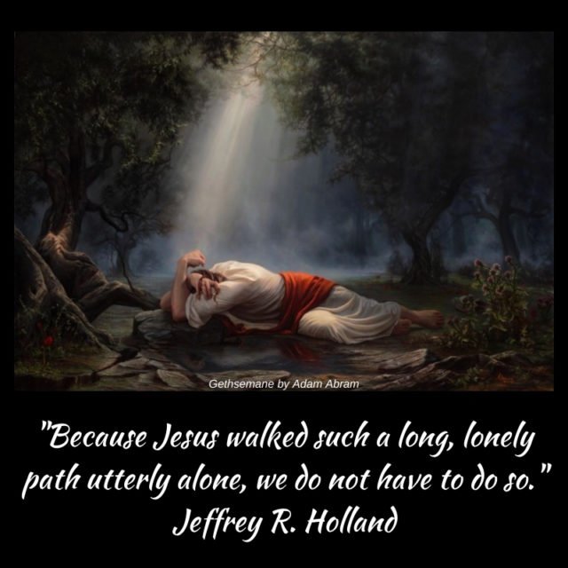 "Because Jesus walked such a long, lonely path utterly alone, we do not have to do so."
Jeffrey R Holland