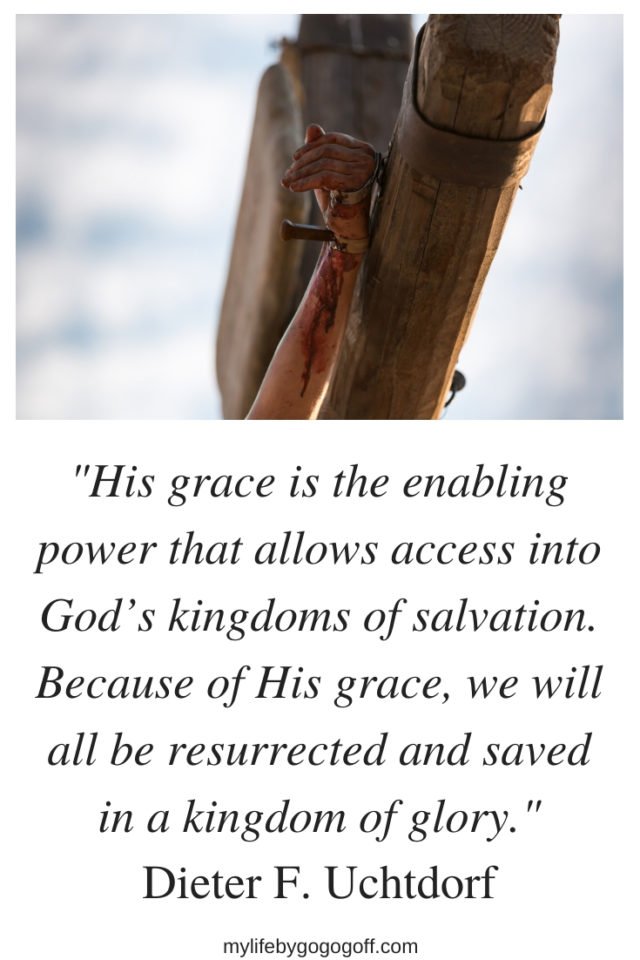 “His grace is the enabling power that allows access into God’s kingdoms of salvation. Because of His grace, we will all be resurrected and saved in a kingdom of glory.” Dieter F. Uchtdorf