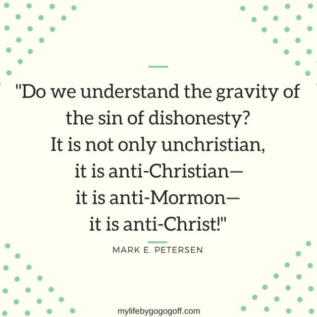 "Do we understand the gravity of the sin of dishonesty? It is not only unchristian, it is anti-Christian—it is anti-Mormon—it is anti-Christ!" Elder Mark E. Petersen.