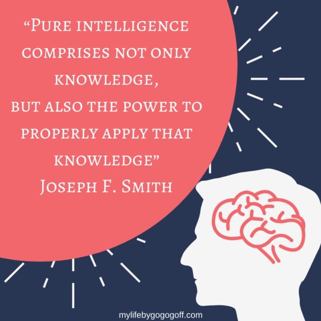 “Pure intelligence comprises not only knowledge, but also the power to properly apply that knowledge” Joseph F. Smith
