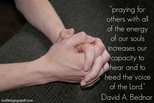 "Praying for others with all of the energy of our souls increases our capacity to hear and to heed the voice of the Lord." ~ David A Bednar