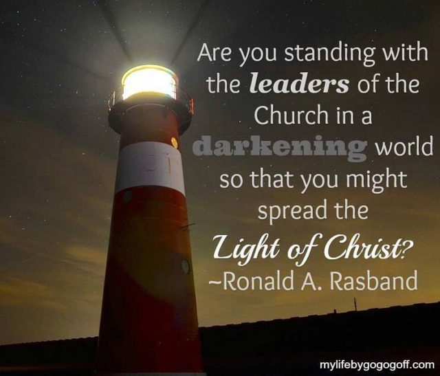 "Are you standing with the leaders of the Church in a darkening world so that you might spread the Light of Christ?" Ronald A. Rasband