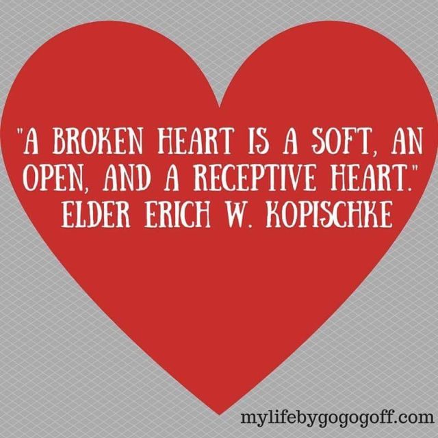 "A broken heart is a soft, an open, and a receptive heart." Elder Erich W. Kopischke