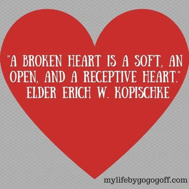 "A broken heart is a soft, an open, and a receptive heart." Elder Erich W. Kopischke