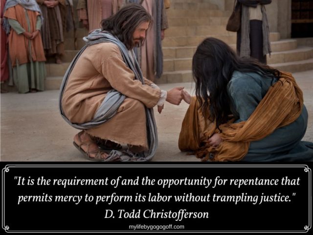 "It is the requirement of and the opportunity for repentance that permits mercy to perform its labor without trampling justice." D. Todd Christofferson