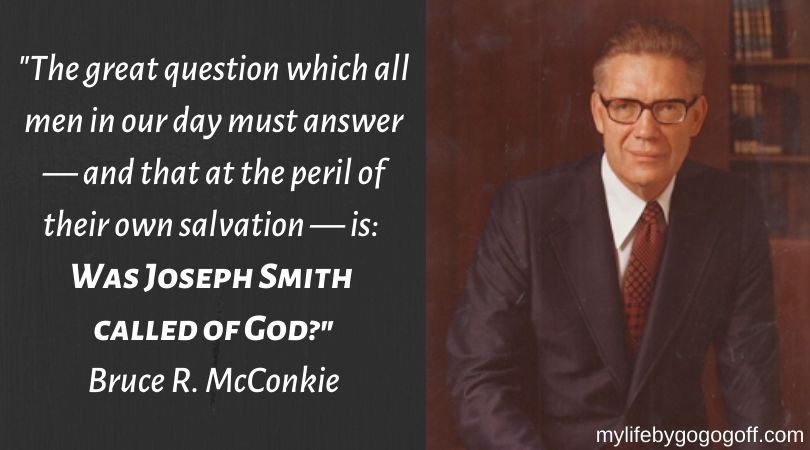 "The great question which all men in our day must answer—and that at the peril of their own salvation—is- Was Joseph Smith called of God" Bruce R. McConkie