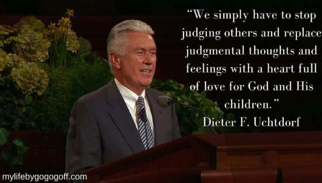 "We simply have to stop judging others and replace judgmental thoughts and feelings with a heart full of love for God and His children." Dieter F. Utchdorf