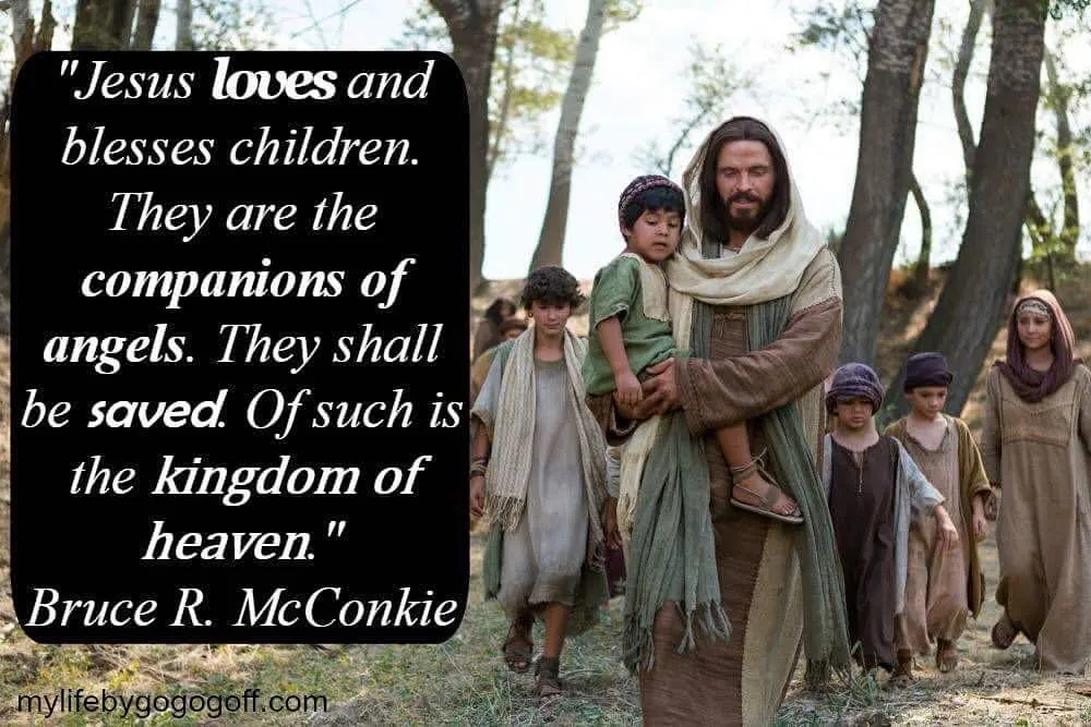 "Jesus loves and blesses children. They are the companions of angels. They shall be saved. Of such is the kingdom of heaven." Bruce R. McConkie
