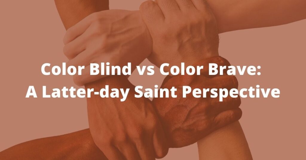 Does the gospel of Jesus Christ advocate being color blind, or being color brave? Color Blind vs Color Brave: A Latter-day Saint Perspective.