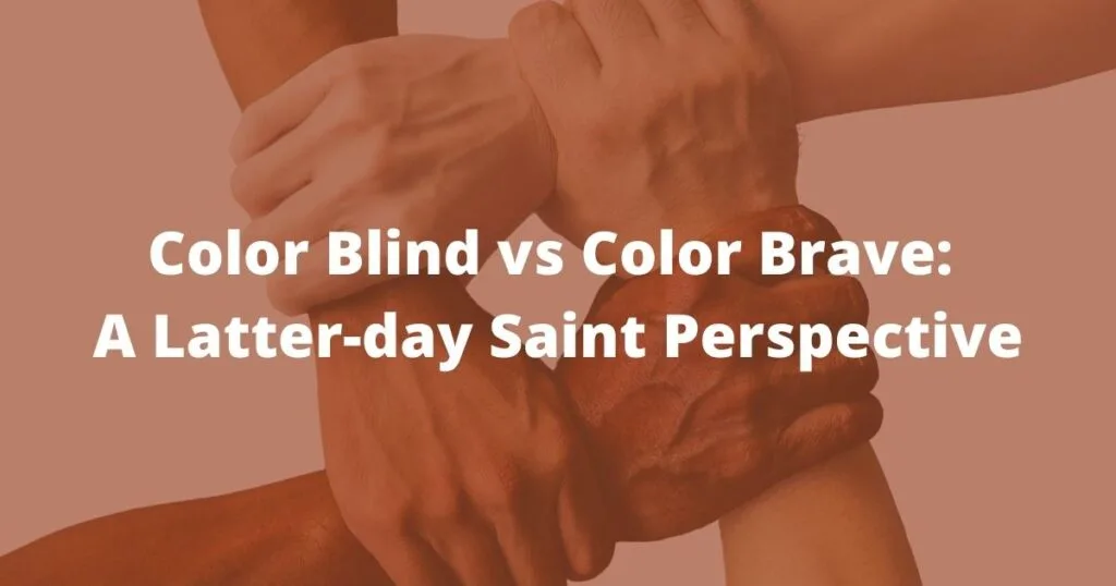 Does the gospel of Jesus Christ advocate being color blind, or being color brave? Color Blind vs Color Brave: A Latter-day Saint Perspective.