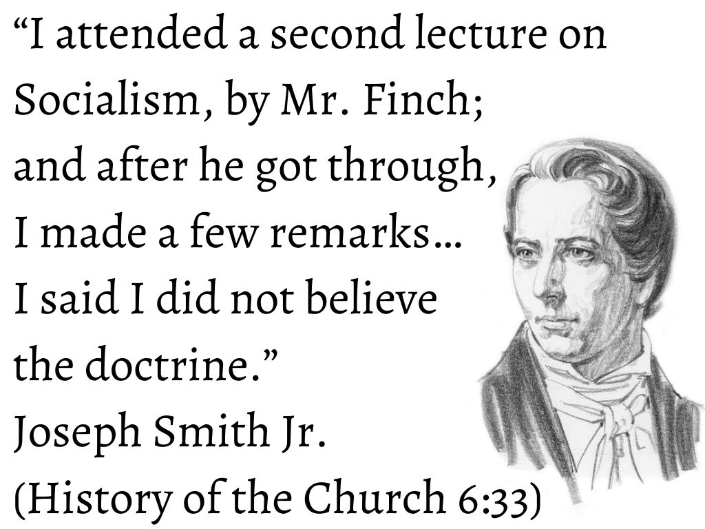 The Prophet Joseph Smith attended a presentation on socialism in September 1843 at Nauvoo. His response was to declare that he “did not believe the doctrine” (History of the Church, 6:33).