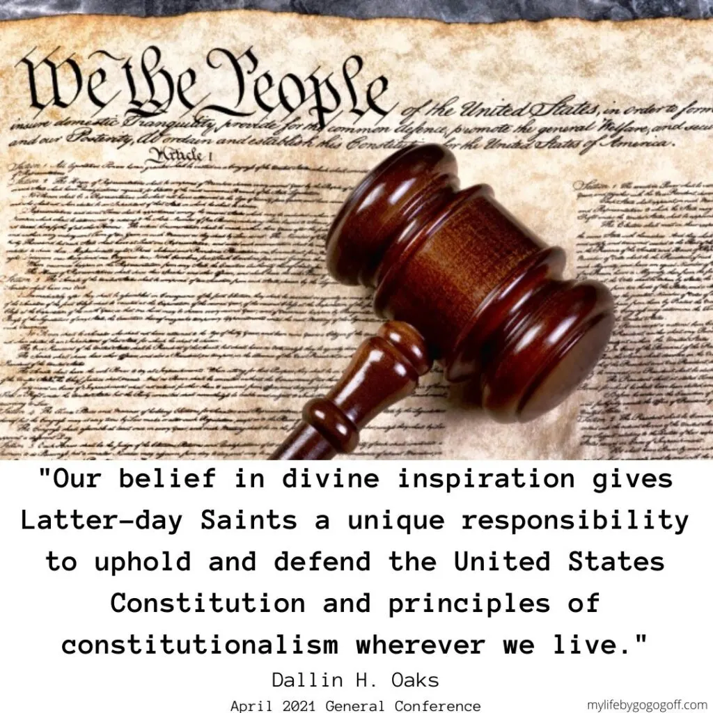 "Our belief in divine inspiration gives Latter-day Saints a unique responsibility to uphold and defend the United States Constitution and principles of constitutionalism wherever we live." Dallin H. Oaks April 2021 General Conference