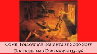 Videos, articles, and insights for this weeks study of Come Follow Me Doctrine and Covenants 135-136 by Jeremy Goff, aka Gogo Goff