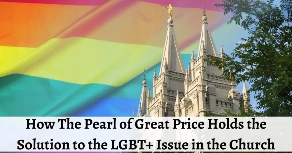 There are massive dissensions in the Church over the LGBT+ issue. Here is how the Pearl of Great Price solves the LGBT+ issues in the Church.