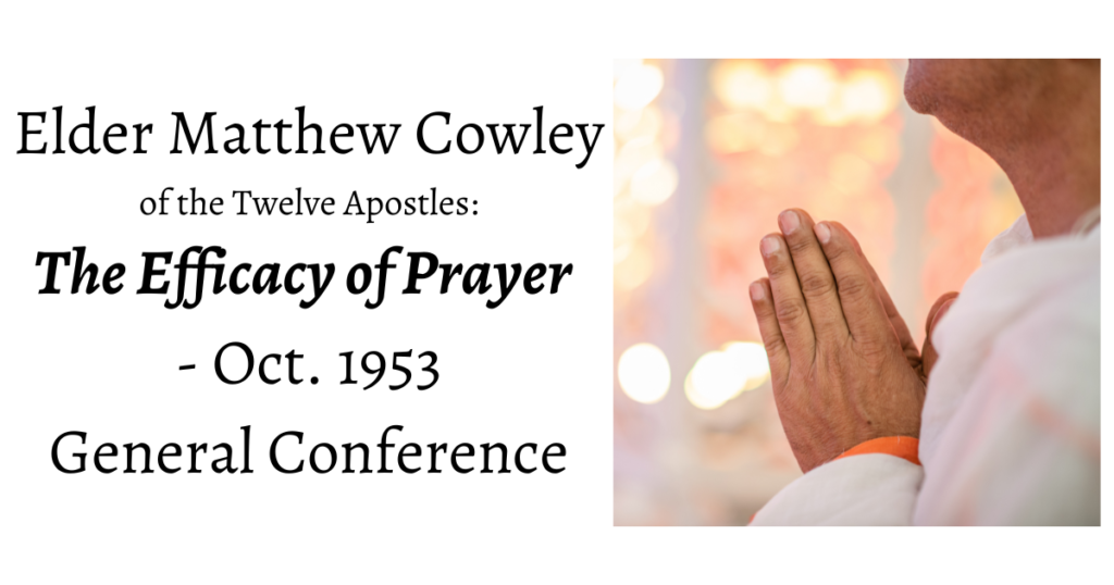 The final Conference talk from Oct. 1953 by Elder Matthew Cowley of the Twelve Apostles before his death, on the efficacy of prayer.