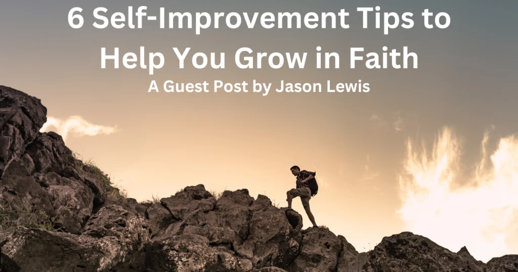 A guest post by Jason Lewis on 6 Self-Improvement tips that can lead us into having greater faith and better management of our lives.