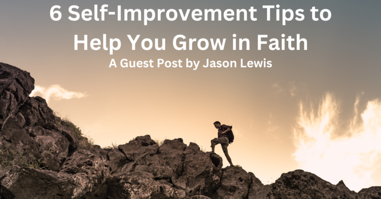 A guest post by Jason Lewis on 6 Self-Improvement tips that can lead us into having greater faith and better management of our lives.