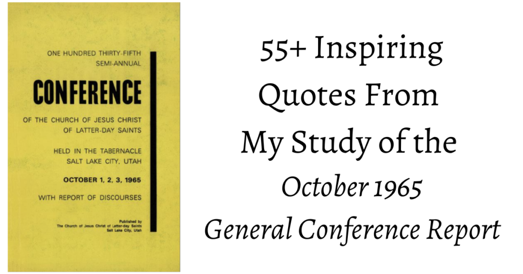 From the Conference Archives: 55+ Inspiring quotes from the Oct. 1965 General Conference. Topics ranging from Exaltation to making one's Calling and Election sure!