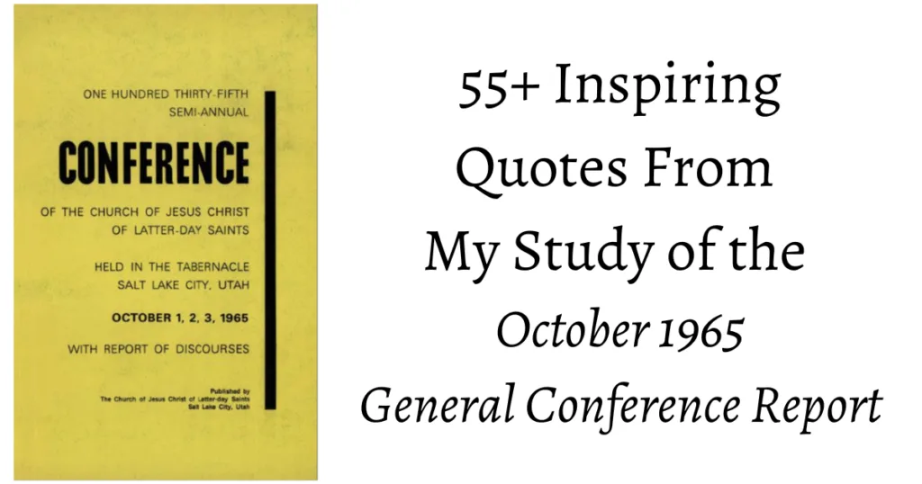 From the Conference Archives: 55+ Inspiring quotes from the Oct. 1965 General Conference. Topics ranging from Exaltation to making one's Calling and Election sure!