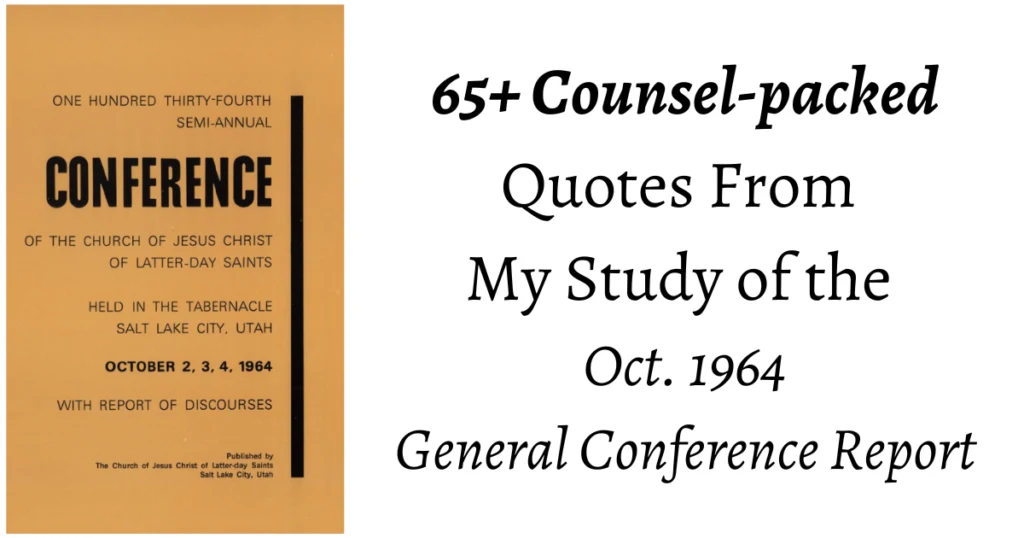 From the Conference Archives: 65+ Counsel-packed quotes from the Oct. 1964 General Conference. Topics ranging from Peace, to Following the Prophet, to the dangers the Church will face in the Last-days.