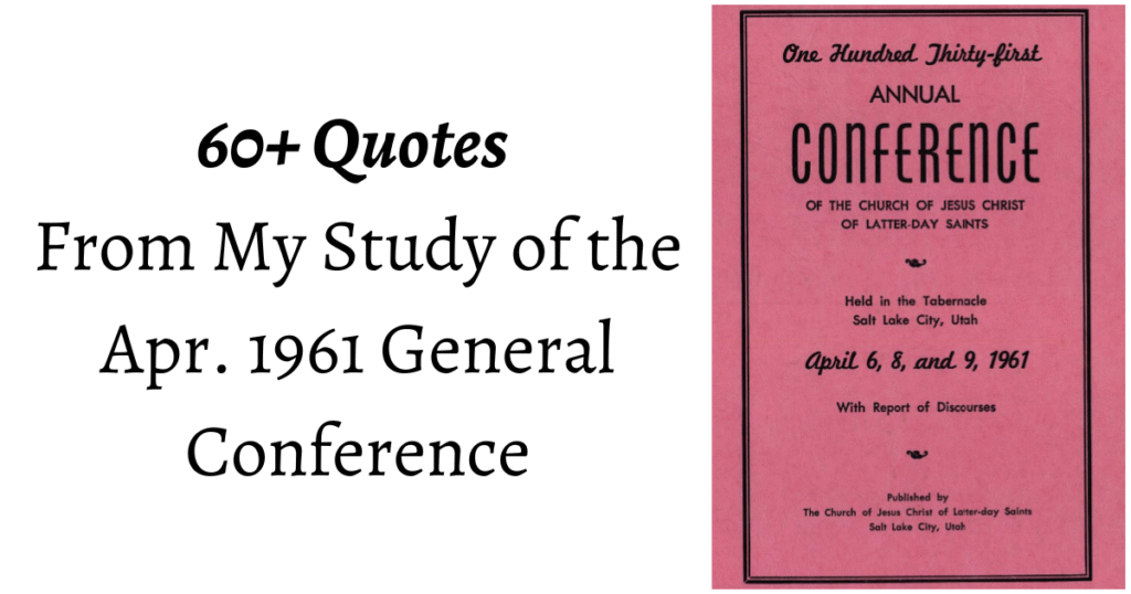 60+ Quotes from the Apr. 1961 General Conference. Topics from our need to forgive others to the importance of parents raising their children unto the Lord.